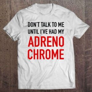 Dont Talk To Me Until Ive Had My Adrenochrome T Shirt