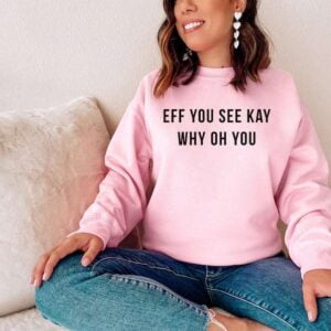 Eff You See Kay Why Oh You Sweatshirt T Shirt