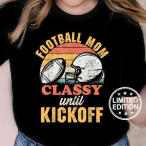 Football Mom Classy Until Kickoff Gameday T Shirt For Men And Women