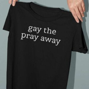 Gay The Pray Away T Shirt LGBT