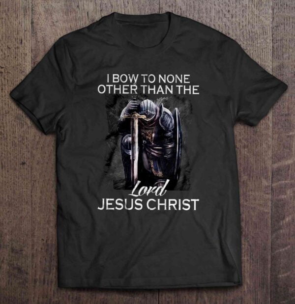 I Bow To None Other Than The Lord Jesus Christ T Shirt Warrior