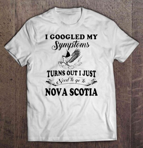I Googled My Symptoms Turns Out I Just Need To Go To Nova Scotia Unisex T Shirt