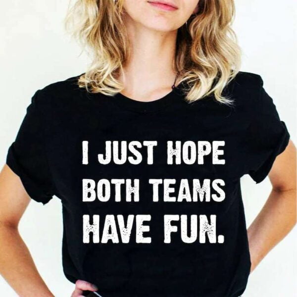 I Just Hope Both Teams Have Fun Unisex T Shirt
