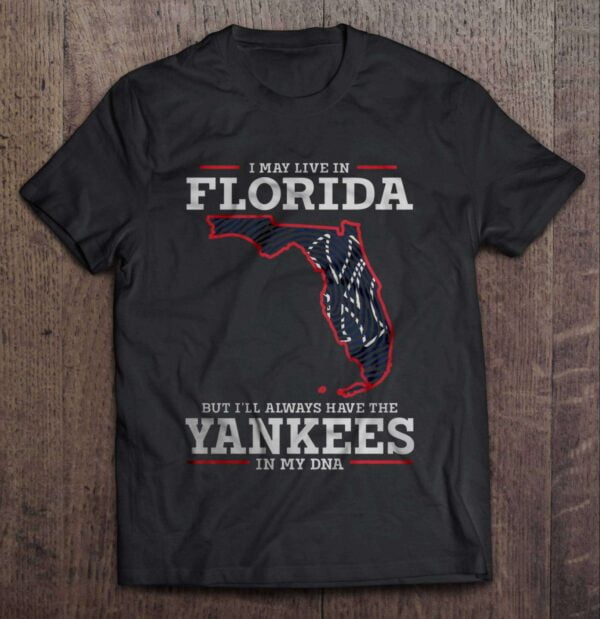 I May Live In Florida But Ill Always Have The Yankees In My DNA T Shirt