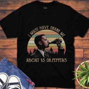 I Must Have Drank Me About 15 Dr Peppers T Shirt For Men And Women