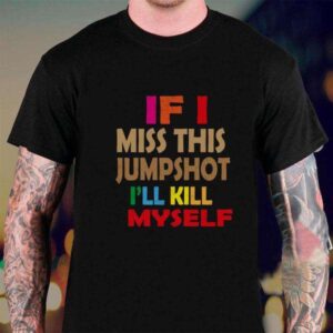 If I Miss This Jumpshot I Will Kill My Self T Shirt For Men