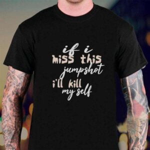 If I Miss This Jumpshot I Will Kill My Self T Shirt For Women Men
