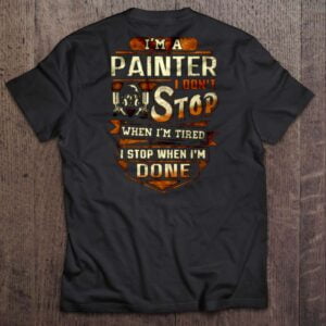 Im A Painter I Dont Stop When Im Tired I Stop When Im Done T Shirt