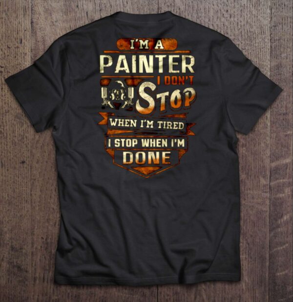 Im A Painter I Dont Stop When Im Tired I Stop When Im Done T Shirt