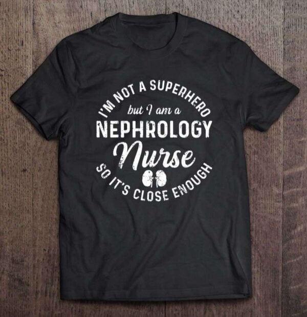 Im Not A Superhero But I Am A Nephrology Nurse So Its Close Enough Unisex T Shirt