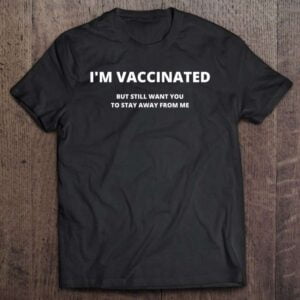 Im Vaccinated But Still Want You To Stay Away From Me T Shirt