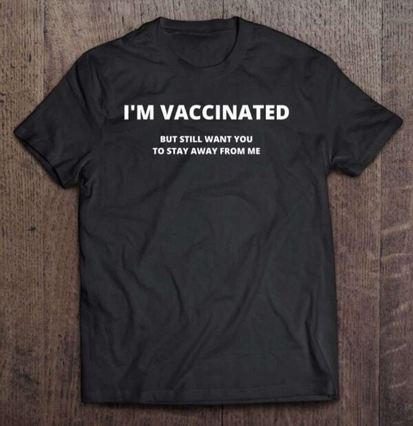 Im Vaccinated But Still Want You To Stay Away From Me T Shirt