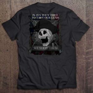 In 1775 They Tried To Take Our Guns We Shot Them Pirate Skull Hat And Crossed Guns T Shirt
