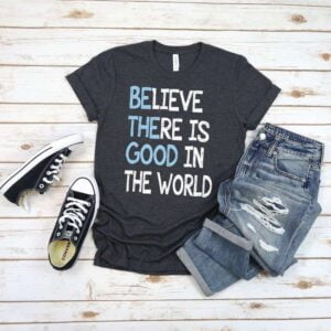 Inspirational T shirt Believe There is Good In The World