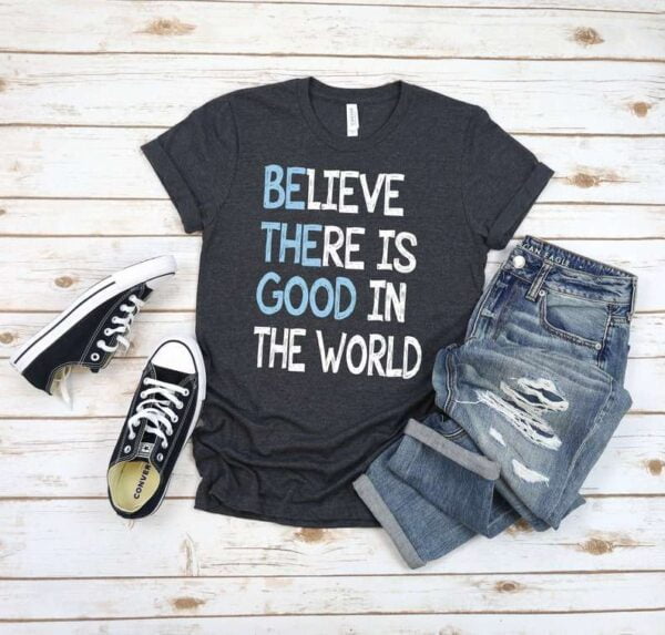 Inspirational T shirt Believe There is Good In The World