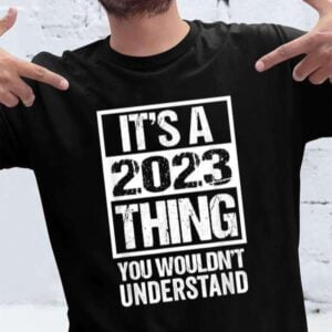 Its A 2023 Thing You Wouldnt Understand T Shirt For Men And Women