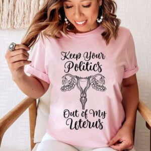 Keep Your Politics Out Of My Uterus Unisex T Shirt