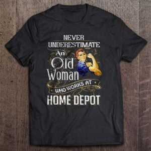 Never Underestimate An Old Woman Who Works At Home Depot T Shirt