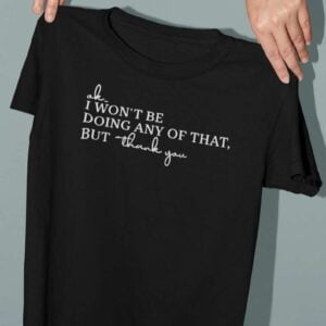 Ok I Wont Be Doing Any of That But Thank You Unisex T Shirt