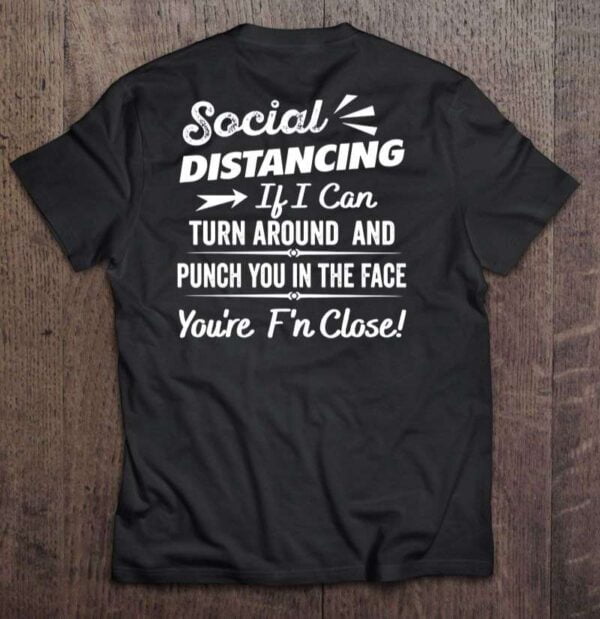 Social Distancing If I Can Turn Around And Punch You In The Face Youre Fn Close T Shirt