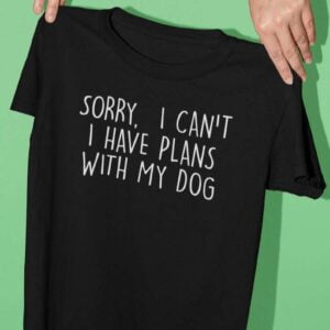 Sorry I Cant I Have Plans With My Dog T Shirt