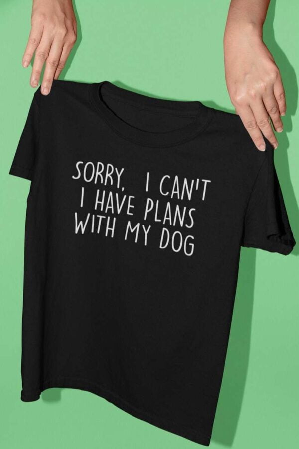 Sorry I Cant I Have Plans With My Dog T Shirt