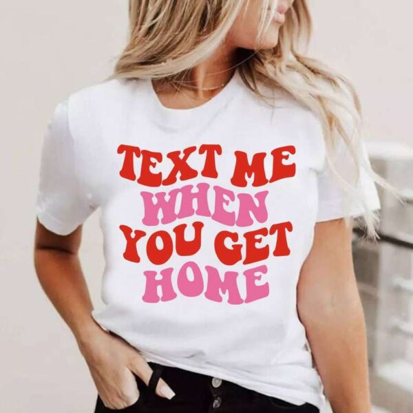 Text Me When You Get Home Unisex T Shirt