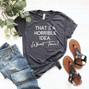 Thats A Horrible Idea What Time Shirt