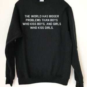 The World Has Bigger Problems Than Boys Who Kiss Boys And Girls Who Kiss Girls Sweatshirt LGBT T Shirt