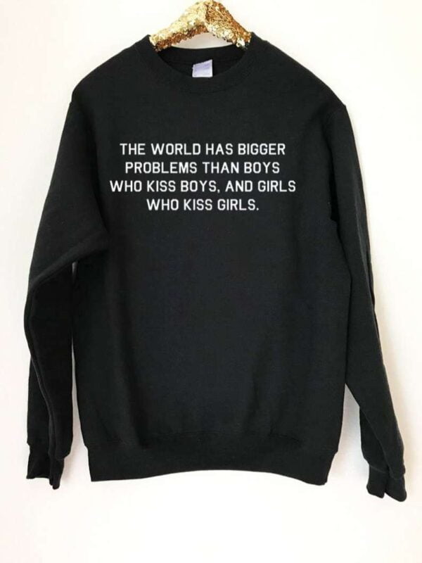 The World Has Bigger Problems Than Boys Who Kiss Boys And Girls Who Kiss Girls Sweatshirt LGBT T Shirt