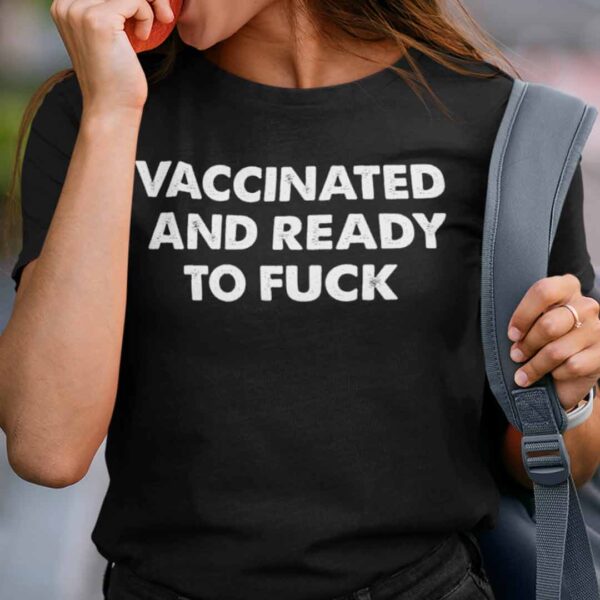 Vaccinated And Ready To Fuck Unisex T Shirt