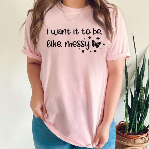 Want it to be Like Messy Unisex T Shirt
