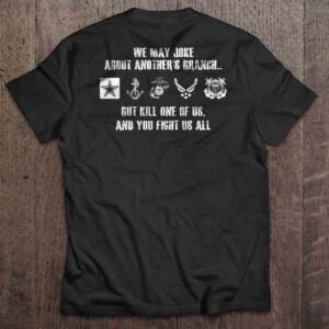 We May Joke About Anothers Branch But Kill One Of Us And You Fight Us All U.S. T Shirt Military