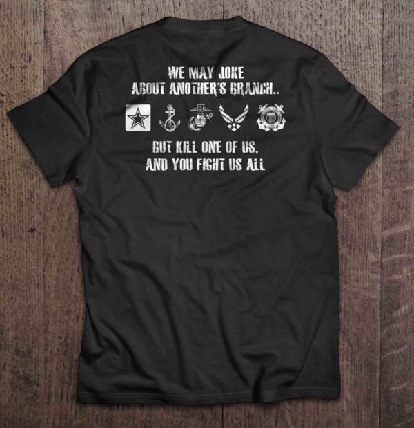We May Joke About Anothers Branch But Kill One Of Us And You Fight Us All U.S. T Shirt Military
