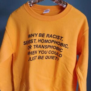 Why Be Racist Sexist Homophobic Or Transphobic When You Could Just Be Quiet Sweatshirt T Shirt