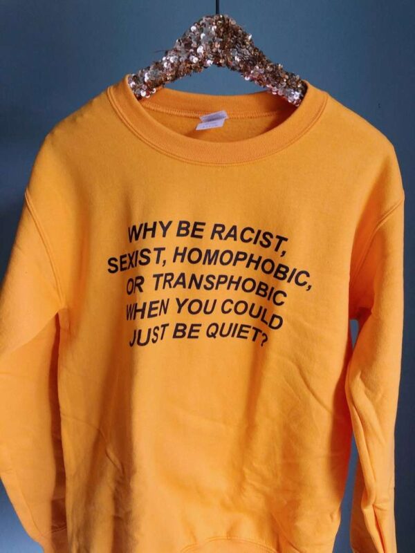Why Be Racist Sexist Homophobic Or Transphobic When You Could Just Be Quiet Sweatshirt T Shirt