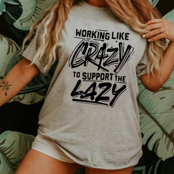 Working Like Crazy To Support the Lazy Unisex T Shirt