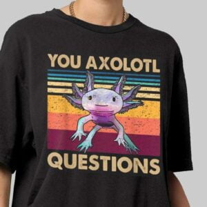 You Axolotl Questions T Shirt