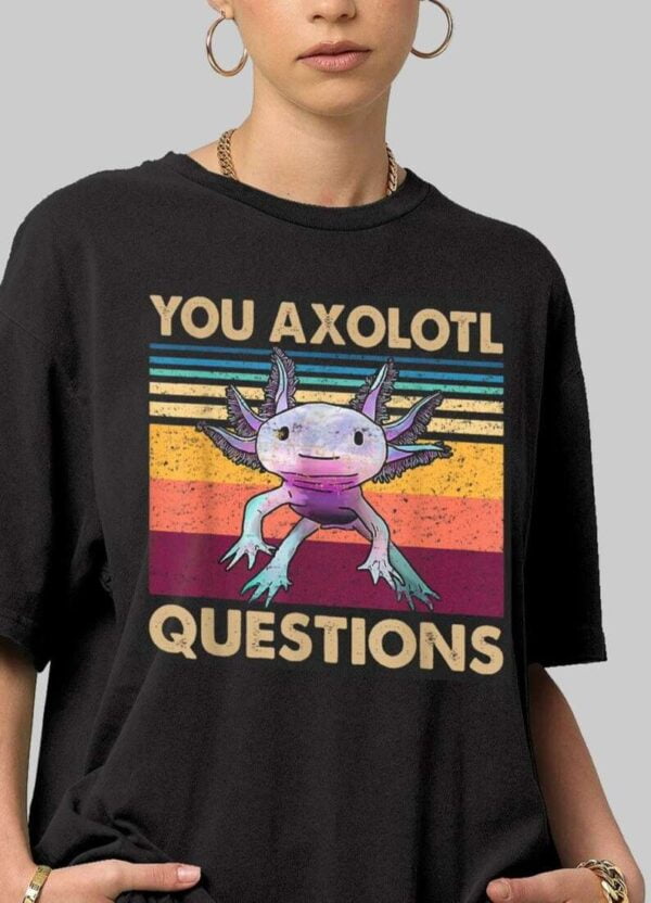 You Axolotl Questions T Shirt
