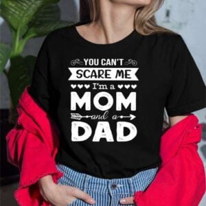 You Can Not Scare Me I Am A Mom And A Dad Single Mom T Shirt For Men And Women