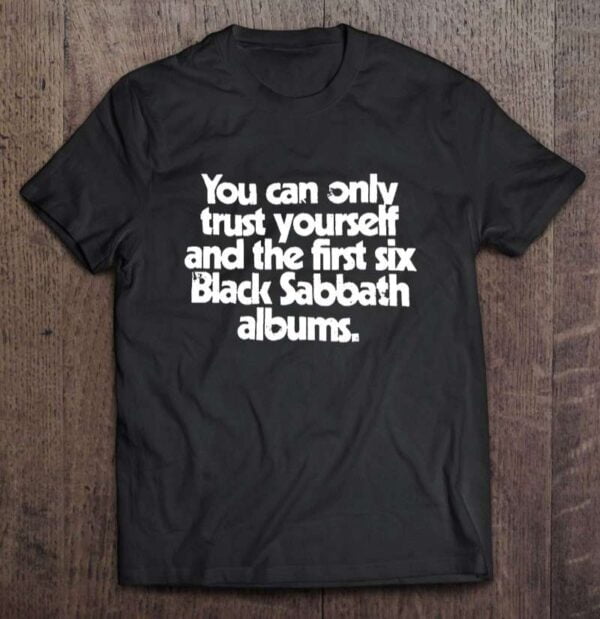 You Can Only Trust Yourself And The First Six Black Sabbath Albums Unisex T Shirt