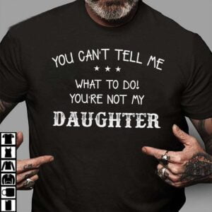 You Cant Tell Me Youre Not My Daughter Unisex T Shirt