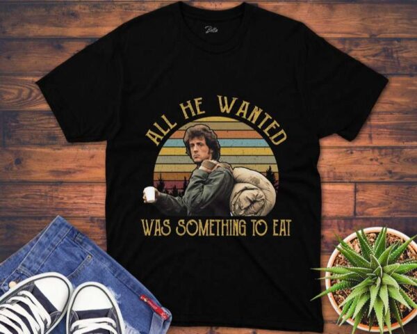 All He Wanted Was Something To Eat T Shirt Rambo
