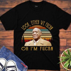 Bill Cosby T Shirt Look Either We Fuckn Or IM Fuckn