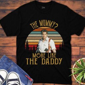 Brendan Fraser T Shirt The Mummy More Like The Daddy