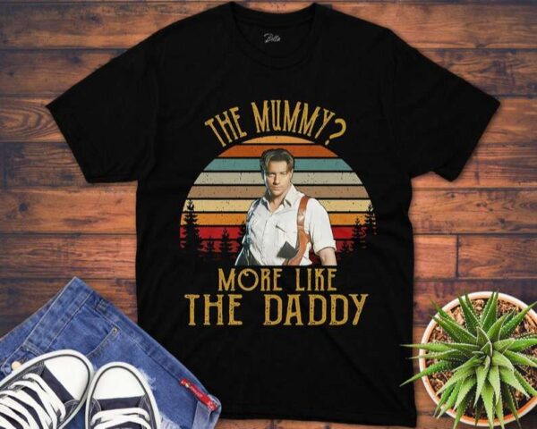 Brendan Fraser T Shirt The Mummy More Like The Daddy