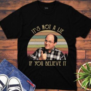 It's Not A Lie If You Believe It T Shirt