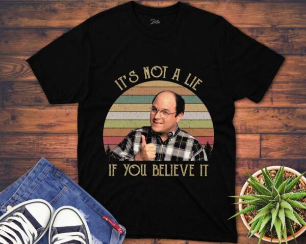 It's Not A Lie If You Believe It T Shirt