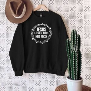 Jesus Loves This Hot Mess Sweatshirt Christian T Shirt
