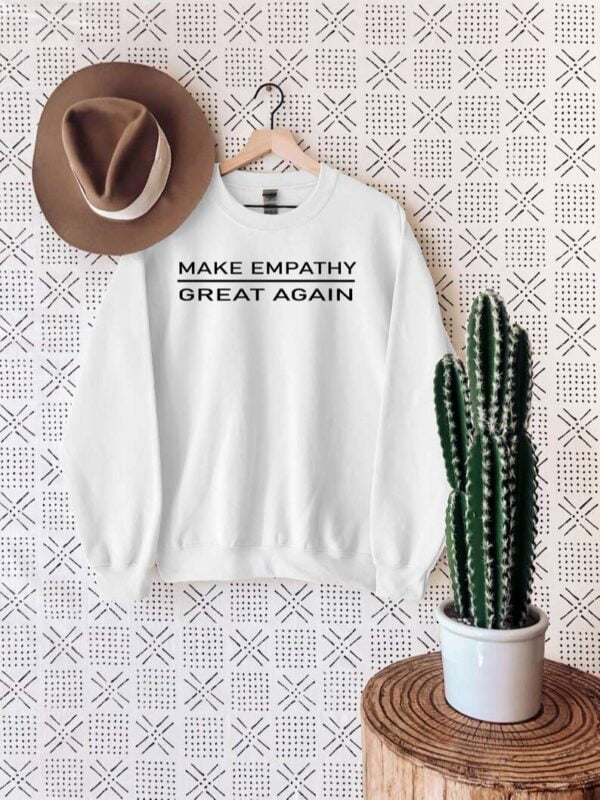 Make Empathy Great Again Sweatshirt T Shirt